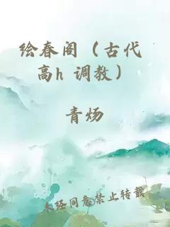 绘春阁（古代 高h 调教）