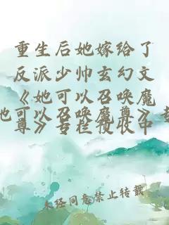 重生后她嫁给了反派少帅玄幻文《她可以召唤魔尊》专栏预收中