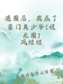 退圈后，我成了豪门真少爷[娱乐圈]