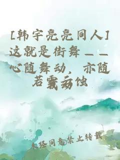 [韩宇亮亮同人]这就是街舞——心随舞动，亦随我动