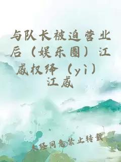 与队长被迫营业后（娱乐圈）江戚权绎（yì）