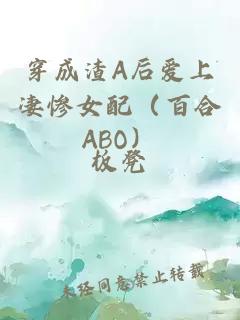 穿成渣A后爱上凄惨女配（百合ABO）