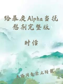 给暴戾Alpha当抚慰剂完整版