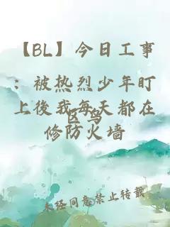 【BL】今日工事：被热烈少年盯上後我每天都在修防火墙