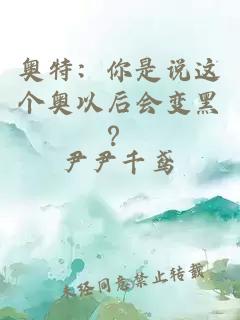 奥特：你是说这个奥以后会变黑？