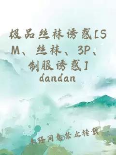 极品丝袜诱惑[SM、丝袜、3P、制服诱惑]