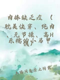 肉棒缺乏症 （耽美快穿、纯肉、无节操、高H慎）