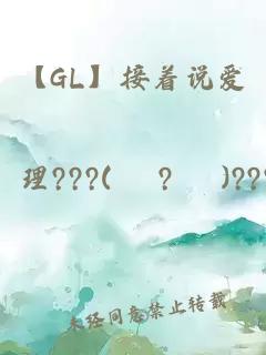 【GL】接着说爱