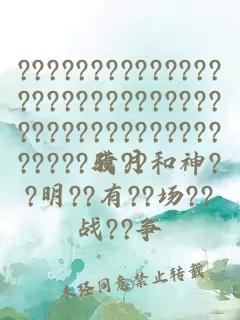 ???????????????????????????????????????????????我??和神??明??有??场??战??争