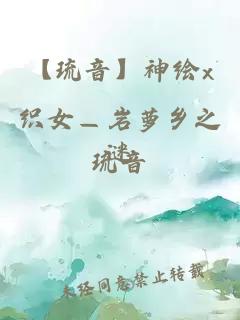 【琉音】神绘x织女—岩萝乡之谜