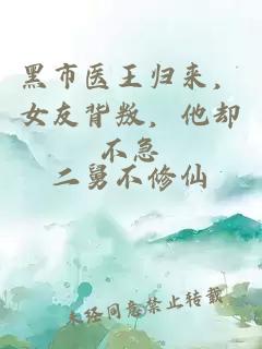 黑市医王归来，女友背叛，他却不急
