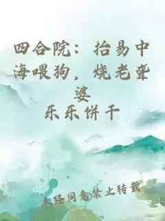 四合院：抬易中海喂狗，烧老聋婆