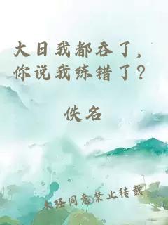 大日我都吞了，你说我练错了？