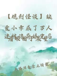 【规则怪谈】缺爱小乖成了万人迷被诡异娇宠后