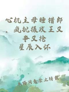 心机主母睡错郎，疯批摄政王又争又抢