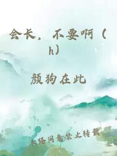 会长，不要啊（h）
