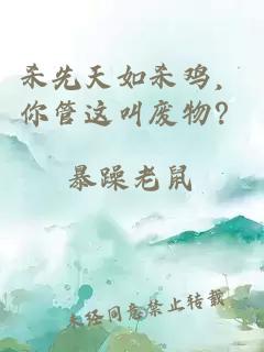 杀先天如杀鸡，你管这叫废物？