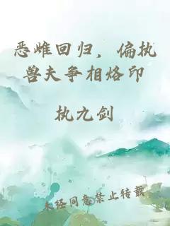 恶雌回归，偏执兽夫争相烙印