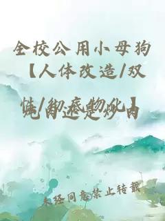 全校公用小母狗【人体改造/双性/彻底物化】