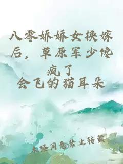 八零娇娇女换嫁后，草原军少馋疯了