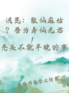 洪荒：散仙麻姑？吾为寿仙元君！