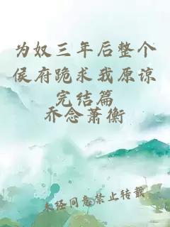 为奴三年后整个侯府跪求我原谅完结篇