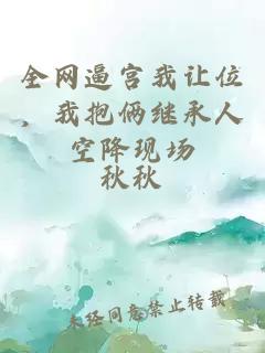 全网逼宫我让位，我抱俩继承人空降现场