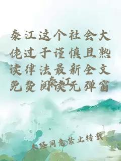 秦江这个社会大佬过于谨慎且熟读律法最新全文免费阅读无弹窗