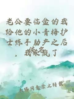 老公要临盆的我给他的小青梅护士练手助产之后，我杀疯了