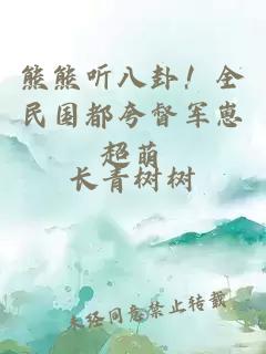 熊熊听八卦！全民国都夸督军崽超萌