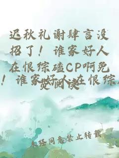 迟秋礼谢肆言没招了！谁家好人在恨综磕CP啊免费阅读