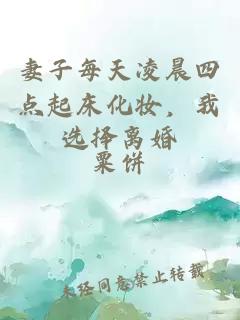 妻子每天凌晨四点起床化妆，我选择离婚