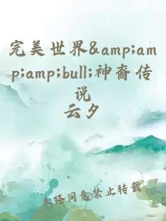 完美世界&amp;amp;amp;bull;神裔传说