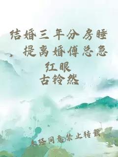 结婚三年分房睡，提离婚傅总急红眼