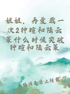 姐姐，再爱我一次2钟暄和陆云策什么时候突破