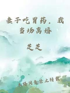 妻子吃胃药，我当场离婚