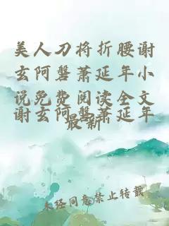 美人刀将折腰谢玄阿磐萧延年小说免费阅读全文最新