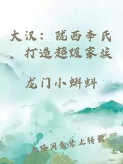 大汉：陇西李氏，打造超级家族