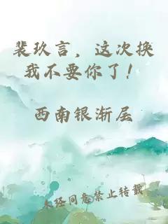 裴玖言，这次换我不要你了！