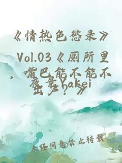 《情热色慾录》 Vol.03《厕所里，嘴巴能不能不出声？》