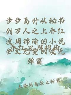 步步高升从秘书到万人之上乔红波周锦瑜的小说全文免费阅读无弹窗
