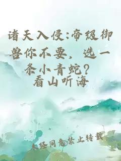 诸天入侵:帝级御兽你不要，选一条小青蛇？