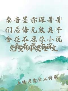 秦音墨亦琛哥哥们后悔无效真千金拒不原谅小说免费阅读全文