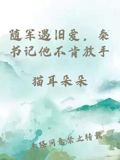 随军遇旧爱，秦书记他不肯放手