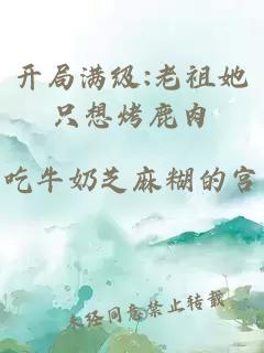 开局满级:老祖她只想烤鹿肉