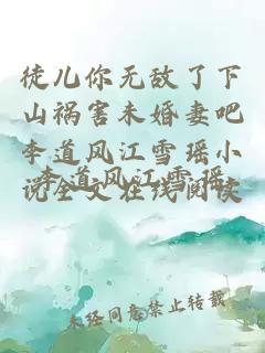 徒儿你无敌了下山祸害未婚妻吧李道风江雪瑶小说全文在线阅读