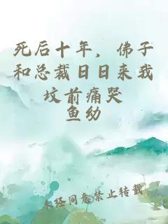 死后十年，佛子和总裁日日来我坟前痛哭