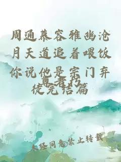 周通慕容雅幽沧月天道追着喂饭你说他是宗门弃徒完结篇