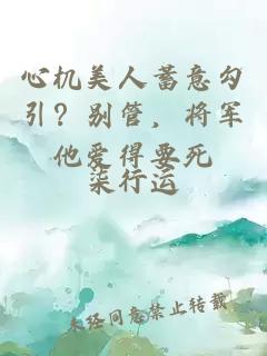 心机美人蓄意勾引？别管，将军他爱得要死