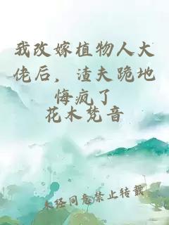 我改嫁植物人大佬后，渣夫跪地悔疯了